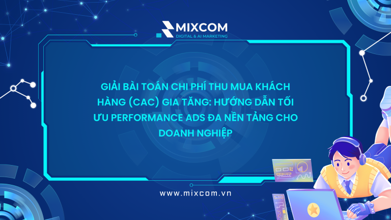 Giải bài toán chi phí thu mua khách hàng (CAC) gia tăng: Hướng dẫn tối ưu Performance Ads đa nền tảng cho doanh nghiệp