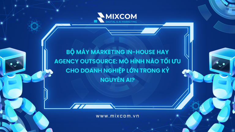 Bộ máy Marketing In-house hay Agency Outsource: Mô hình nào tối ưu cho doanh nghiệp lớn trong kỷ nguyên AI?